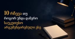 10 რჩევა თუ როგორ უნდა დაწერო საუკეთესო არგუმენტირებული ესე