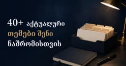 40+ აქტუალური თემები შენი ნაშრომისთვის